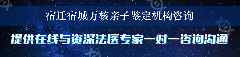 宿迁宿城万核亲子鉴定机构咨询